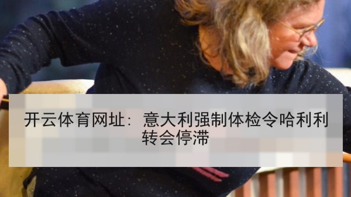 开云体育网址: 意大利强制体检令哈利利转会停滞