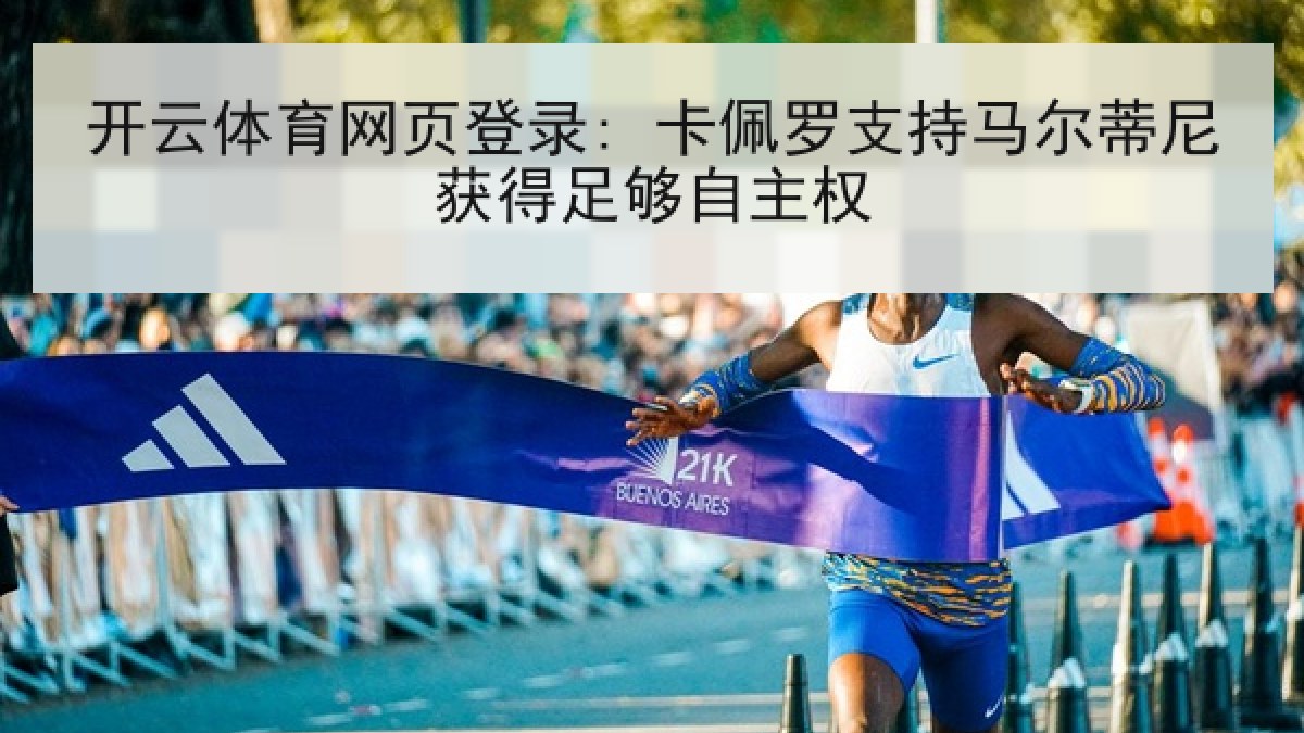 开云体育网页登录: 卡佩罗支持马尔蒂尼获得足够自主权 开云体育网页登录: 卡佩罗支持马尔蒂尼获得足够自主权