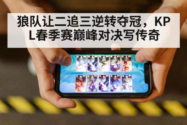 狼队让二追三逆转夺冠,KPL春季赛巅峰对决写传奇