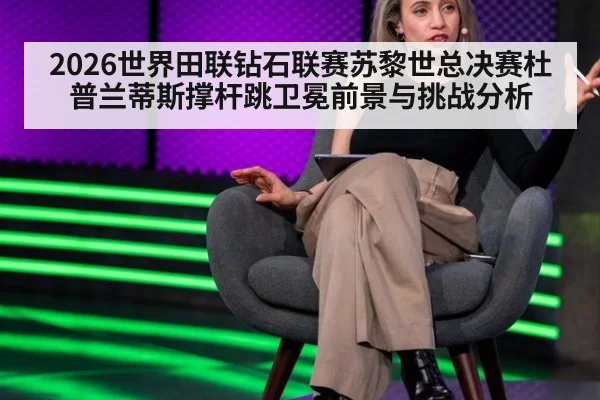 2026世界田联钻石联赛苏黎世总决赛杜普兰蒂斯撑杆跳卫冕前景与挑战分析